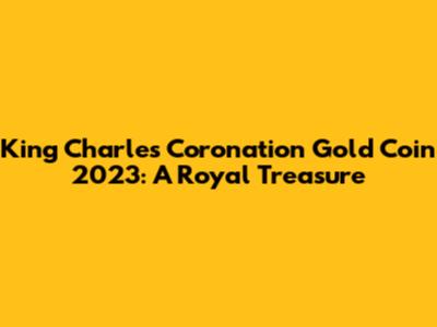 King Charles Coronation Gold Coin 2023: A Royal Treasure