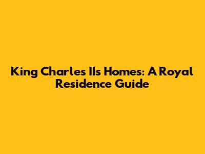 King Charles II's Homes: A Royal Residence Guide