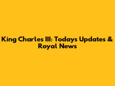 King Charles III: Today's Updates & Royal News