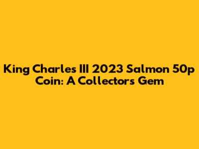 King Charles III 2023 Salmon 50p Coin: A Collector's Gem
