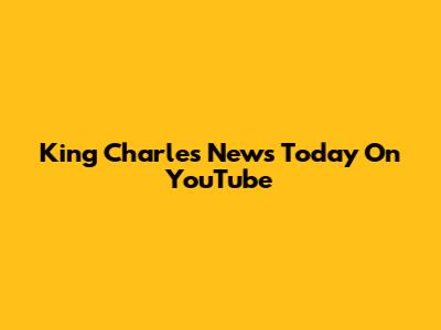 King Charles News Today On YouTube