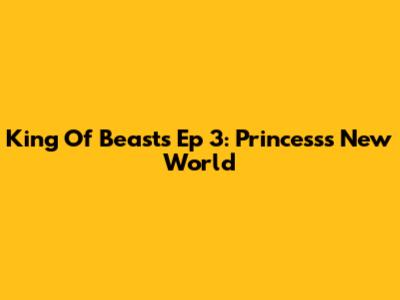 King Of Beasts Ep 3: Princess's New World