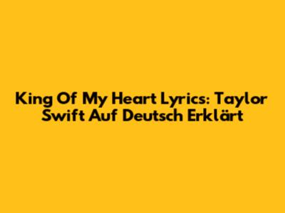 King Of My Heart Lyrics: Taylor Swift Auf Deutsch Erklärt