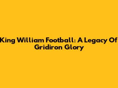 King William Football: A Legacy Of Gridiron Glory