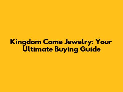 Kingdom Come Jewelry: Your Ultimate Buying Guide