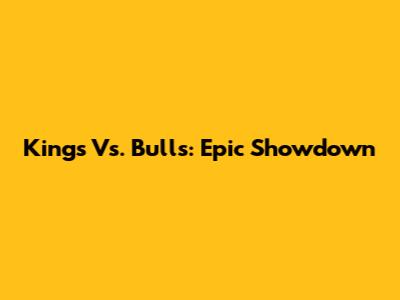 Kings Vs. Bulls: Epic Showdown