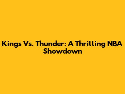 Kings Vs. Thunder: A Thrilling NBA Showdown