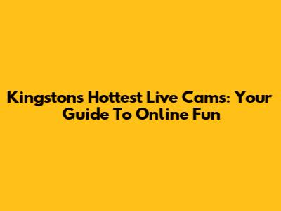 Kingston's Hottest Live Cams: Your Guide To Online Fun