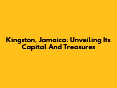 Kingston, Jamaica: Unveiling Its Capital And Treasures