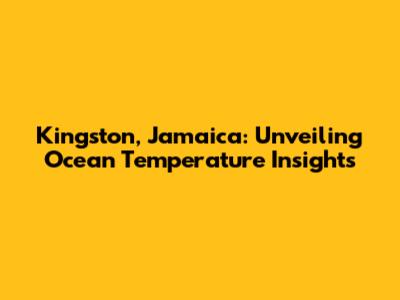 Kingston, Jamaica: Unveiling Ocean Temperature Insights