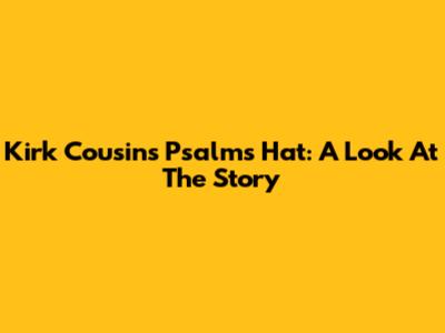 Kirk Cousins' Psalms Hat: A Look At The Story