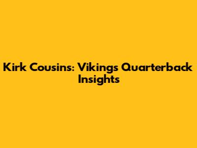 Kirk Cousins: Vikings Quarterback Insights