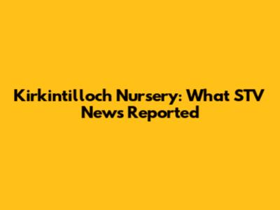 Kirkintilloch Nursery: What STV News Reported