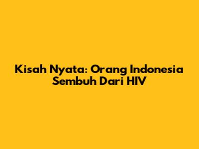 Kisah Nyata: Orang Indonesia Sembuh Dari HIV