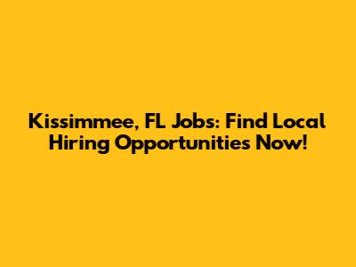 Kissimmee, FL Jobs: Find Local Hiring Opportunities Now!