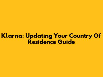 Klarna: Updating Your Country Of Residence Guide