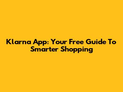 Klarna App: Your Free Guide To Smarter Shopping