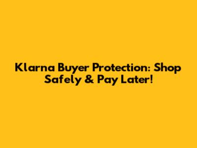 Klarna Buyer Protection: Shop Safely & Pay Later!