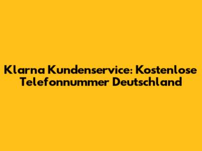 Klarna Kundenservice: Kostenlose Telefonnummer Deutschland