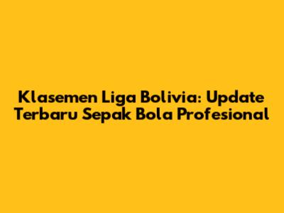 Klasemen Liga Bolivia: Update Terbaru Sepak Bola Profesional