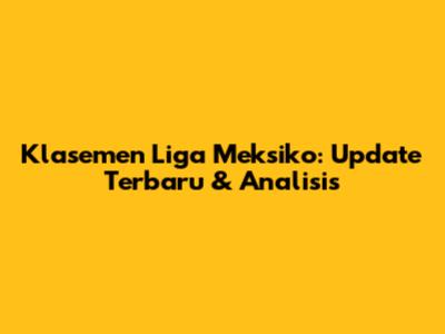 Klasemen Liga Meksiko: Update Terbaru & Analisis