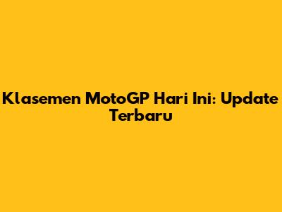 Klasemen MotoGP Hari Ini: Update Terbaru