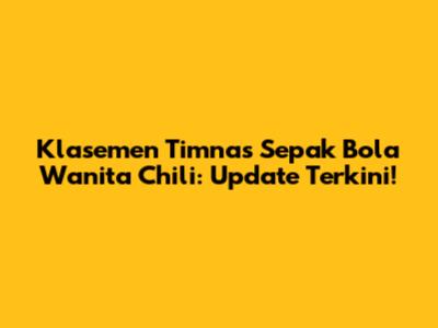 Klasemen Timnas Sepak Bola Wanita Chili: Update Terkini!