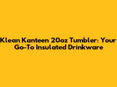 Klean Kanteen 20oz Tumbler: Your Go-To Insulated Drinkware