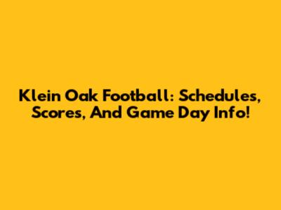 Klein Oak Football: Schedules, Scores, And Game Day Info!
