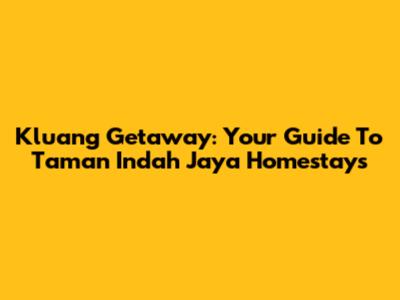 Kluang Getaway: Your Guide To Taman Indah Jaya Homestays
