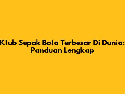Klub Sepak Bola Terbesar Di Dunia: Panduan Lengkap