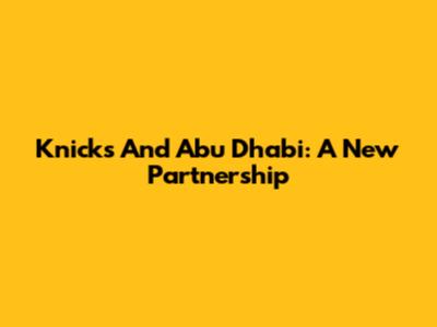 Knicks And Abu Dhabi: A New Partnership