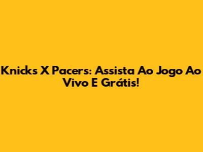 Knicks X Pacers: Assista Ao Jogo Ao Vivo E Grátis!