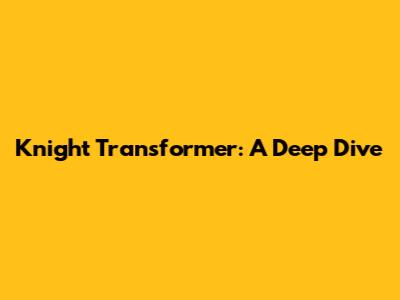 Knight Transformer: A Deep Dive