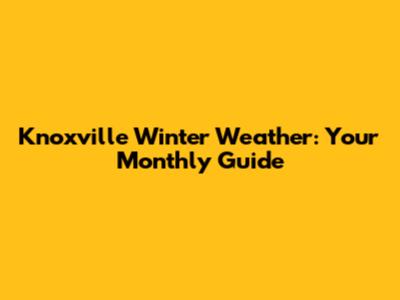 Knoxville Winter Weather: Your Monthly Guide