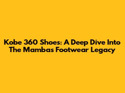 Kobe 360 Shoes: A Deep Dive Into The Mamba's Footwear Legacy
