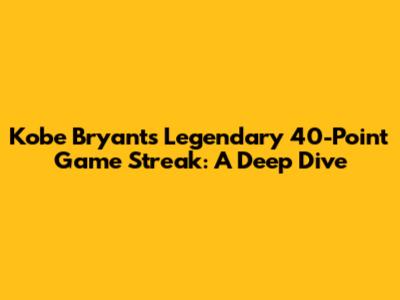 Kobe Bryant's Legendary 40-Point Game Streak: A Deep Dive