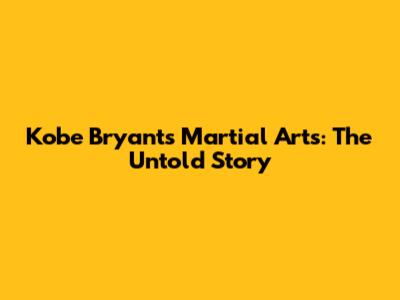 Kobe Bryant's Martial Arts: The Untold Story