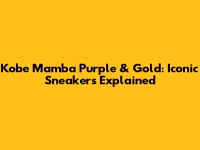 Kobe Mamba Purple & Gold: Iconic Sneakers Explained