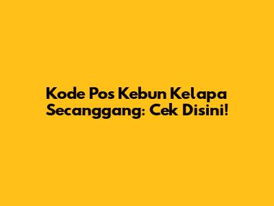 Kode Pos Kebun Kelapa Secanggang: Cek Disini!