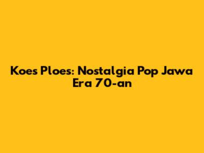Koes Ploes: Nostalgia Pop Jawa Era 70-an