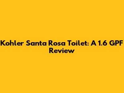Kohler Santa Rosa Toilet: A 1.6 GPF Review