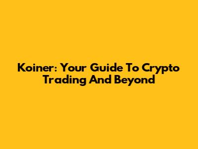 Koiner: Your Guide To Crypto Trading And Beyond
