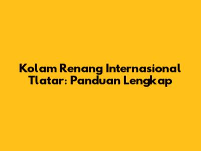Kolam Renang Internasional Tlatar: Panduan Lengkap