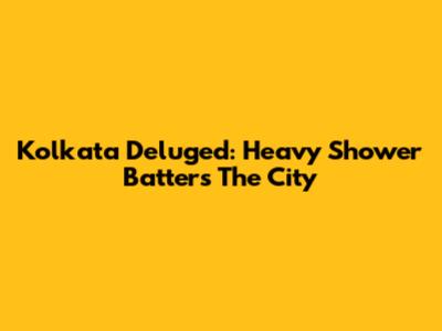 Kolkata Deluged: Heavy Shower Batters The City