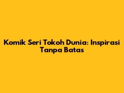 Komik Seri Tokoh Dunia: Inspirasi Tanpa Batas