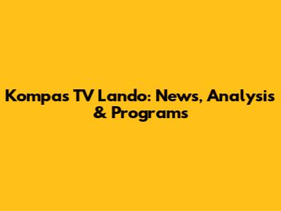 Kompas TV Lando: News, Analysis & Programs