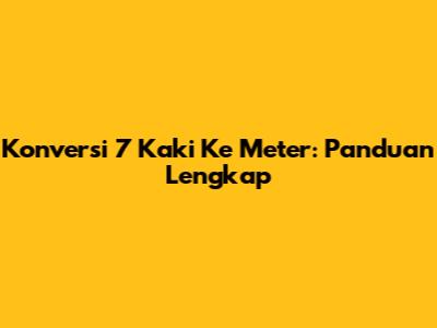 Konversi 7 Kaki Ke Meter: Panduan Lengkap