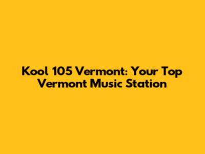 Kool 105 Vermont: Your Top Vermont Music Station
