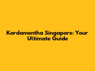 Kordamentha Singapore: Your Ultimate Guide